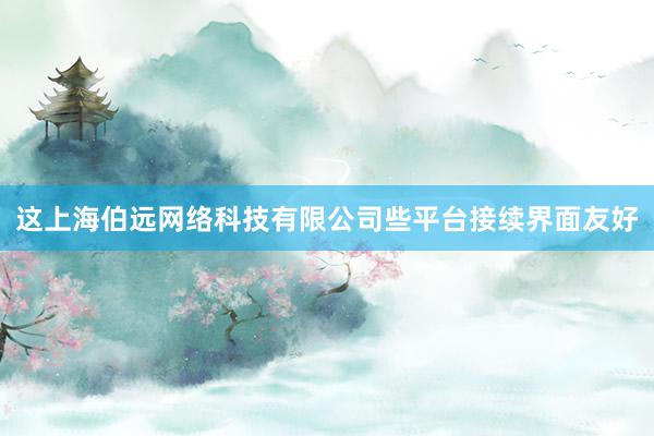 这上海伯远网络科技有限公司些平台接续界面友好