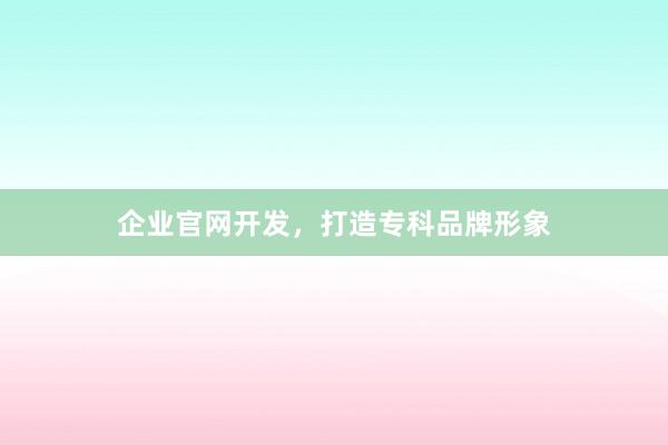企业官网开发,打造专科品牌形象