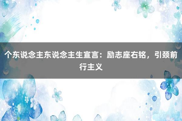 个东说念主东说念主生宣言：励志座右铭，引颈前行主义